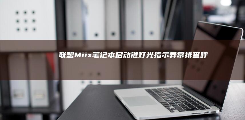 联想Miix笔记本启动键灯光指示异常排查：呼吸灯/故障灯含义解析 (联想miix720)