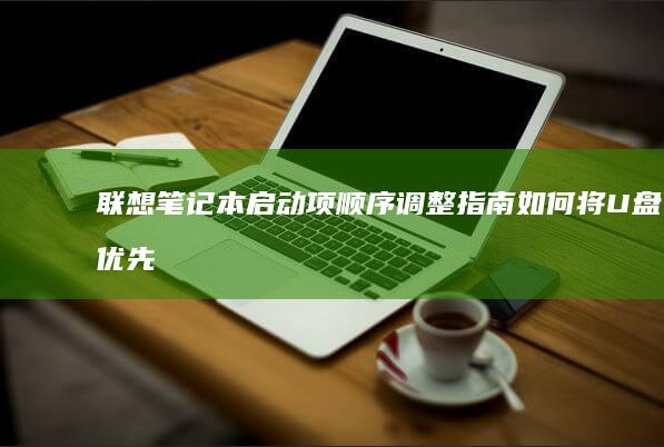 联想笔记本启动项顺序调整指南：如何将U盘优先级设为第一启动设备 (联想笔记本启动盘按f几)