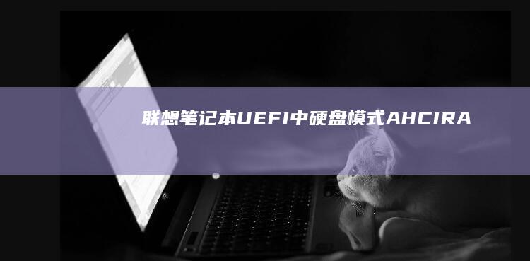 联想笔记本UEFI中硬盘模式（AHCI/RAID）的修改步骤 (联想笔记本u盘启动按哪个键)