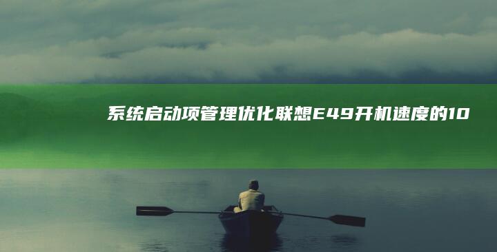 系统启动项管理：优化联想E49开机速度的10个关键设置 (系统启动项管理命令)