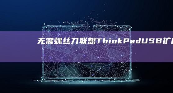 无需螺丝刀！联想ThinkPad USB扩展坞隐藏接口快速连接实战演示 (无需螺丝刀可以拧紧的螺丝结构)