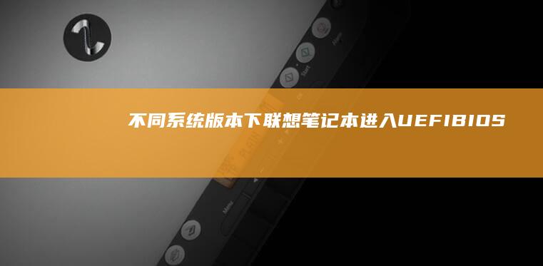 不同系统版本下联想笔记本进入UEFI BIOS查看内存详情的差异说明 (不同系统版本电脑间共享打印机)