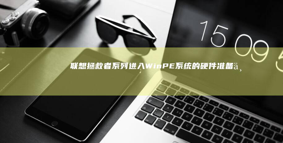 联想拯救者系列进入WinPE系统的硬件准备与启动修复工具选择指南 (联想拯救者系统恢复出厂设置)