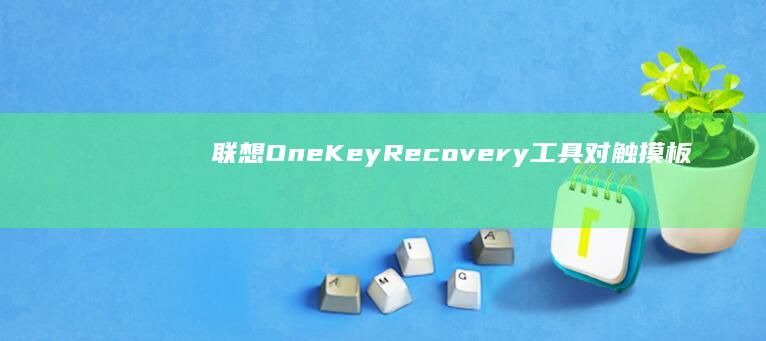 联想OneKey Recovery工具对触摸板功能异常的系统还原解决方案 (联想onekey recovery)