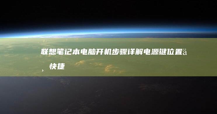 联想笔记本电脑开机步骤详解：电源键位置与快捷启动指南 (联想笔记本电脑售后维修服务网点)