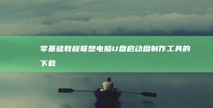 零基础教程：联想电脑U盘启动盘制作工具的下载安装与参数设置详解 (二次元测量仪零基础教程)