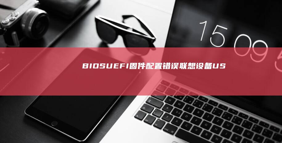 BIOS/UEFI固件配置错误：联想设备USB功能启用与版本升级操作指南 (biosu盘启动项设置)