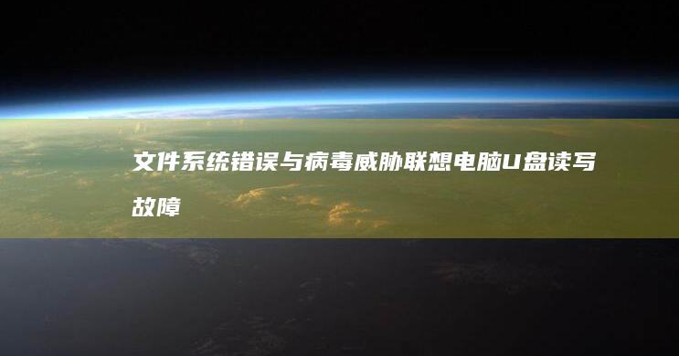 文件系统错误与病毒威胁：联想电脑U盘读写故障的chkdsk修复与杀毒方案 (文件系统错误打不开图片)