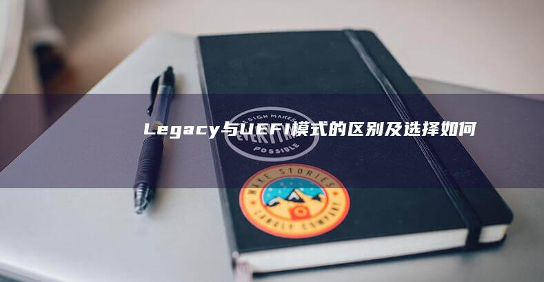 Legacy与UEFI模式的区别及选择：如何匹配系统安装需求 (legacy翻译)