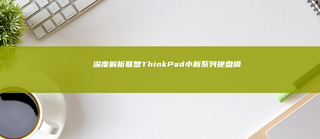 深度解析联想ThinkPad/小新系列硬盘模式转换：从IDE到AHCI的全流程操作及风险规避 (联想立场)