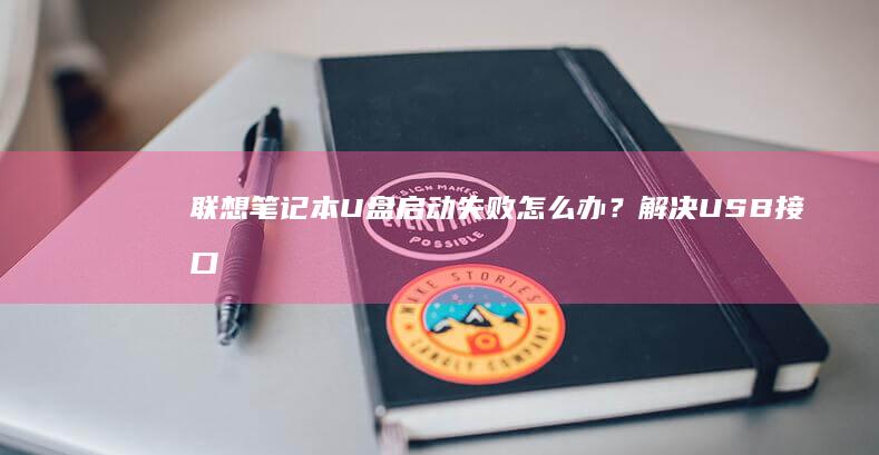 联想笔记本U盘启动失败怎么办？解决USB接口识别异常、启动顺序锁定及UEFI与Legacy模式切换方法 (联想笔记本u盘启动按哪个键)