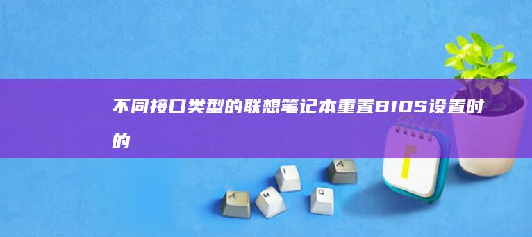 不同接口类型的联想笔记本重置BIOS设置时的电源管理注意事项 (不同接口类型的硬盘有什么区别)