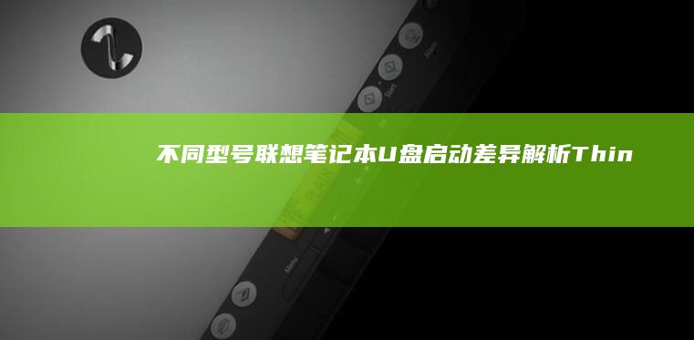 不同型号联想笔记本U盘启动差异解析：ThinkPad、小新、拯救者快捷键全攻略 (不同型号联想电脑进入BIOS的方法)