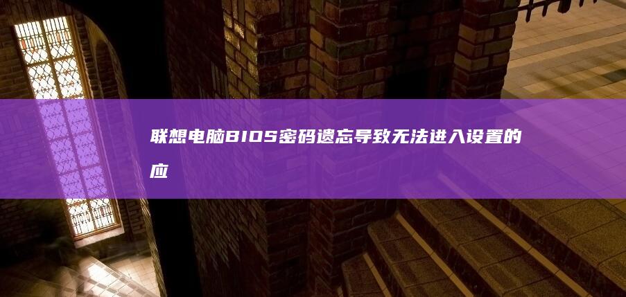 联想电脑BIOS密码遗忘导致无法进入设置的应急处理方法 (联想电脑bios怎么进入)