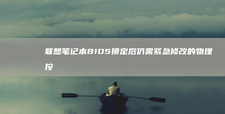 联想笔记本BIOS锁定后仍需紧急修改的物理按键组合技巧 (联想笔记本bios怎么恢复出厂设置)