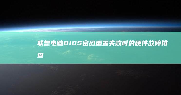 联想电脑BIOS密码重置失败时的硬件故障排查步骤 (联想电脑bios怎么进入)