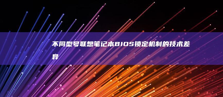 不同型号联想笔记本BIOS锁定机制的技术差异对比分析 (不同型号联想笔记本电脑电源线可以混用吗?)