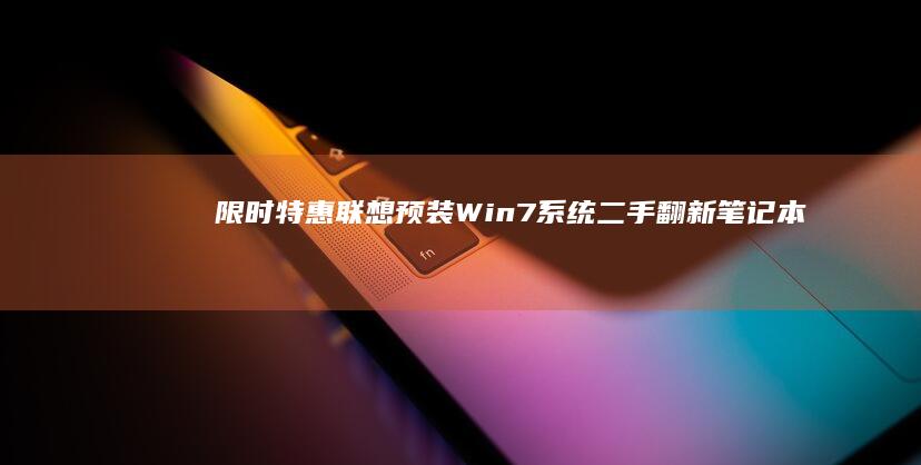 限时特惠！联想预装Win7系统二手翻新笔记本 9成新保证 兼容性无忧 适合家庭办公基础需求 (联购活动)