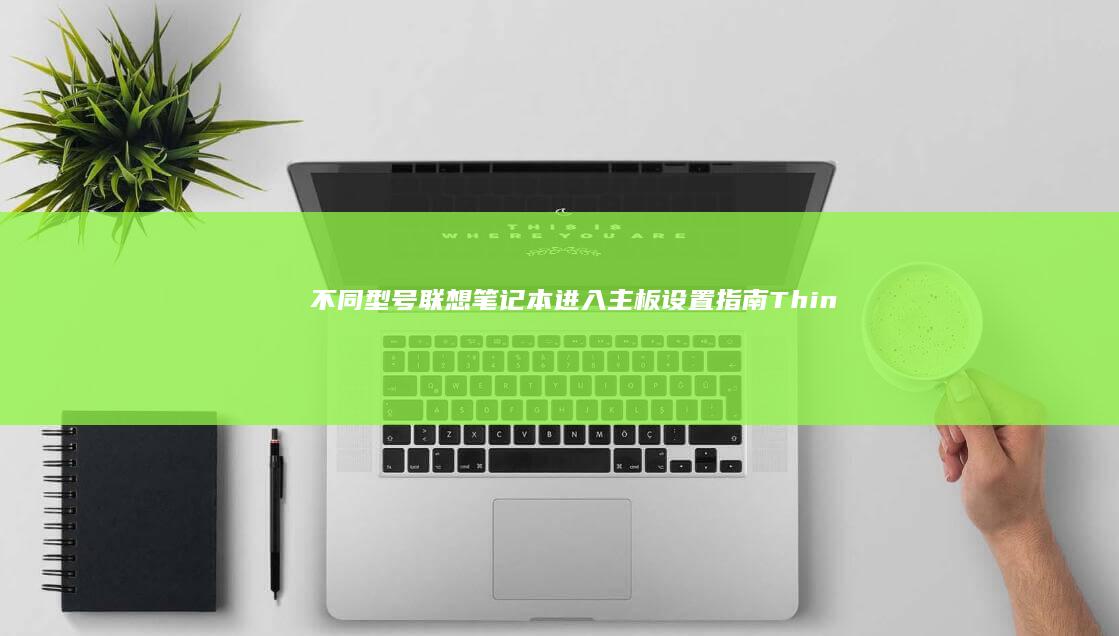 不同型号联想笔记本进入主板设置指南：ThinkPad/X1 Carbon/小新系列操作差异 (不同型号联想电脑进入BIOS的方法)