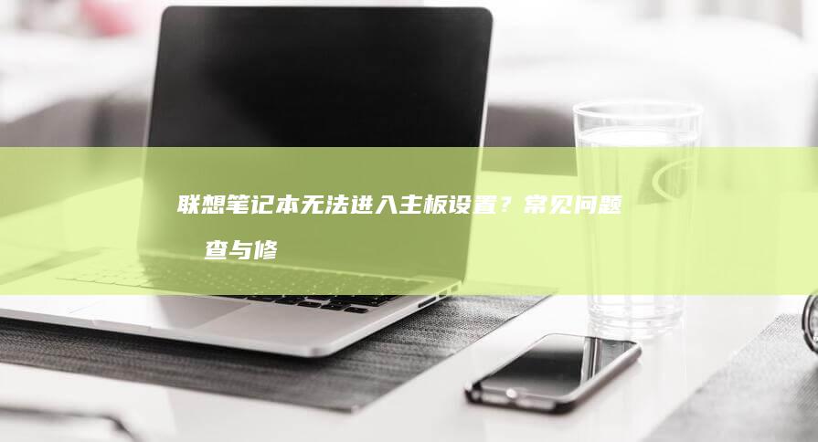 联想笔记本无法进入主板设置？常见问题排查与修复解决方案 (联想笔记本无线开关在哪里)