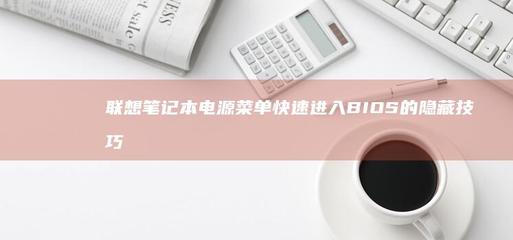 联想笔记本电源菜单快速进入BIOS的隐藏技巧：适用于新型号电源管理界面 (联想笔记本电脑黑屏打不开怎么办)