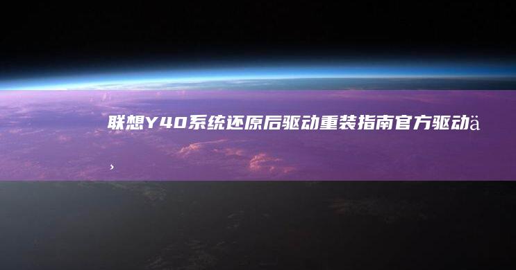 联想Y40系统还原后驱动重装指南：官方驱动下载与优化设置详解 (联想y40系列)