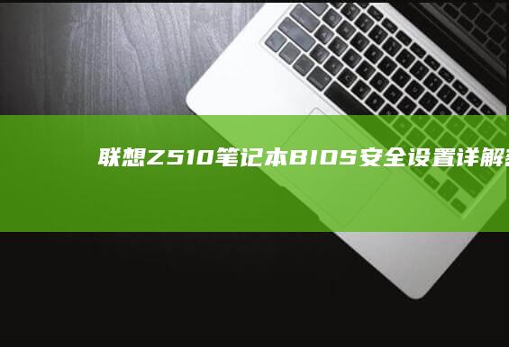 联想Z510笔记本BIOS安全设置详解：密码保护/启动控制/安全启动功能配置 (联想z510 bios)