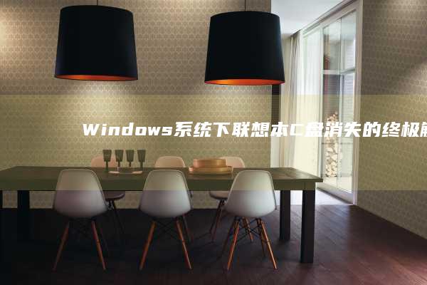 Windows系统下联想本C盘消失的终极解决方案：驱动/分区表/磁盘管理全解析 (windows)