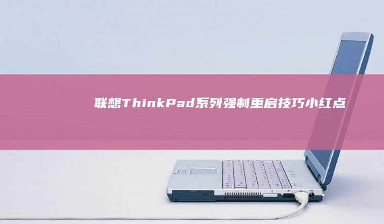 联想ThinkPad系列强制重启技巧：小红点+电源键组合与底盖维修模式启动方法 (联想thinkpad)