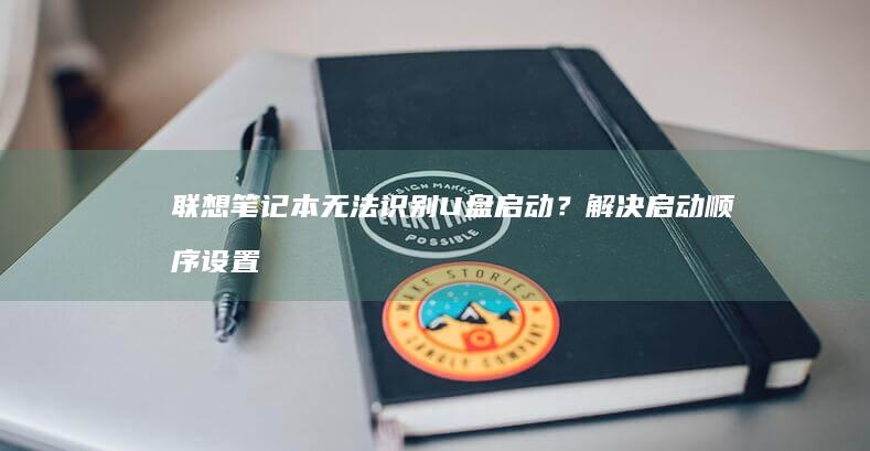 联想笔记本无法识别U盘启动？解决启动顺序设置、硬盘模式切换与USB3.0接口兼容问题 (联想笔记本无线开关在哪里)