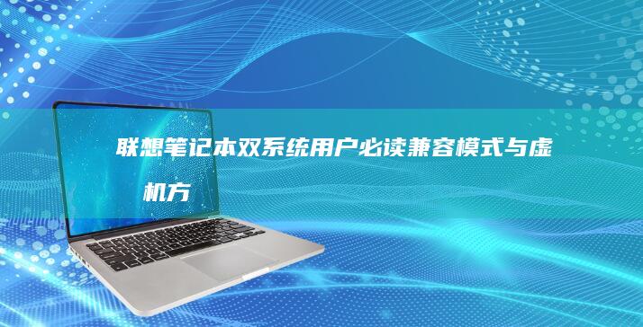 联想笔记本双系统用户必读：兼容模式与虚拟机方案的性能对比评测 (联想笔记本双显卡怎么切换到独立显卡)