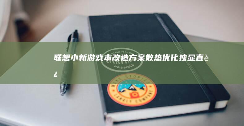 联想小新游戏本改造方案：散热优化+独显直连+电竞外设连接全流程 (联想小新游戏模式怎么开)