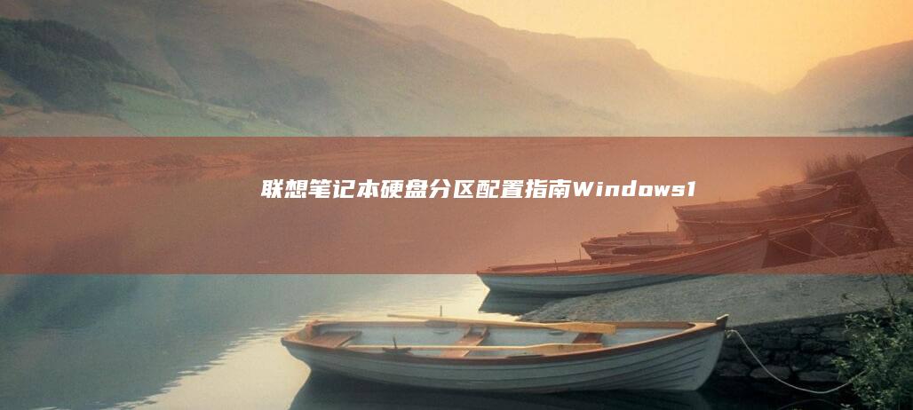 联想笔记本硬盘分区配置指南：Windows 11/10系统推荐分区方案与注意事项 (联想笔记本硬盘怎么拆卸)