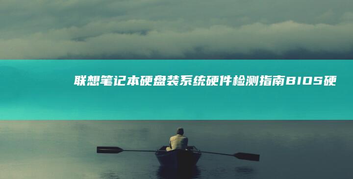 联想笔记本硬盘装系统硬件检测指南：BIOS硬盘识别异常排查与修复方法 (联想笔记本硬盘在哪个位置)