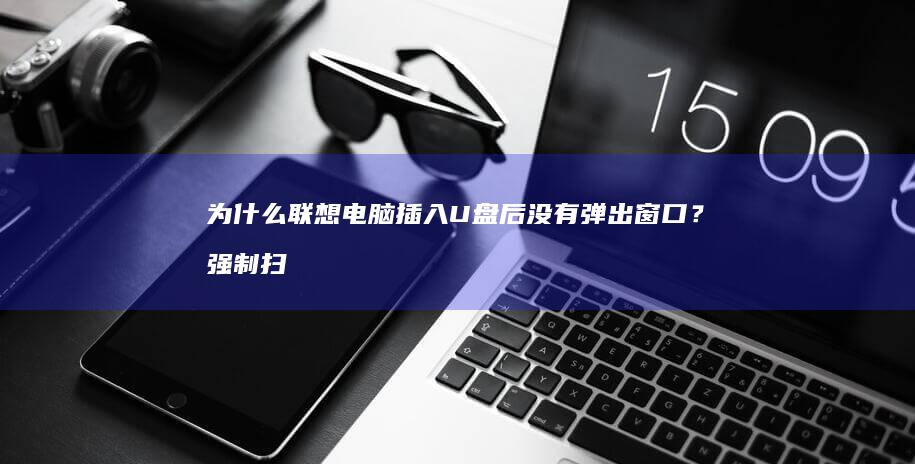 为什么联想电脑插入U盘后没有弹出窗口？强制扫描外设的命令提示符方法 (为什么联想电脑连不上wifi网络)