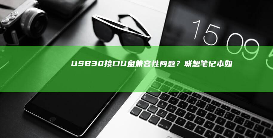 USB3.0接口U盘兼容性问题？联想笔记本如何通过BIOS更新解决传输故障 (usb3.0传输速度)