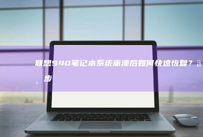 联想S40笔记本系统崩溃后如何快速恢复？三步实现数据与系统双重修复指南 (联想s40笔记本参数)