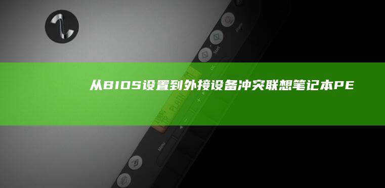 从BIOS设置到外接设备冲突：联想笔记本PE模式鼠标失灵的系统化解决方案 (怎样从bios界面正常开机)