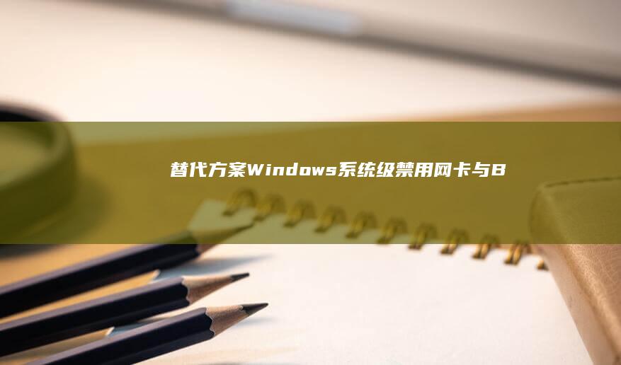 【替代方案】Windows系统级禁用网卡与BIOS设置的对比分析 (手术替代方案)