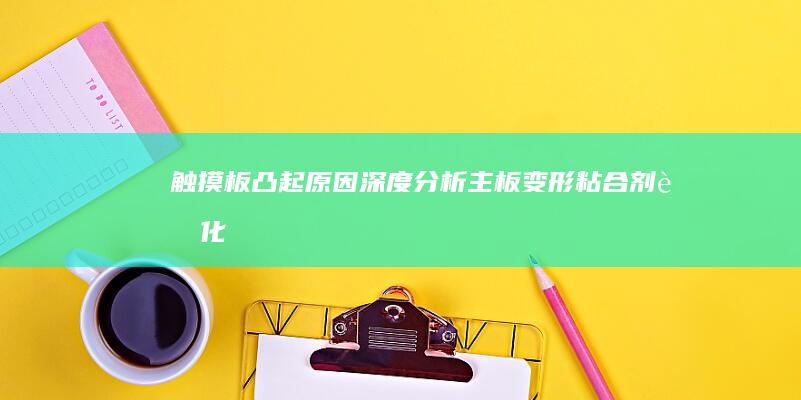 触摸板凸起原因深度分析：主板变形、粘合剂老化与使用习惯的影响 (触摸板凸起原理图)