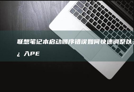 联想笔记本启动顺序错误如何快速调整以进入PE