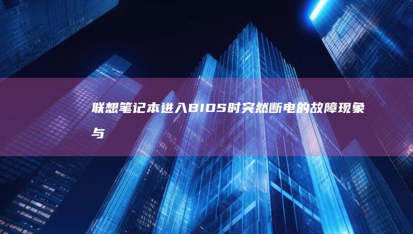 联想笔记本进入BIOS时突然断电的故障现象与可能原因分析 (联想笔记本进bios按什么键)