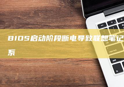 BIOS启动阶段断电导致联想笔记本无法配置系统：硬件检测与BIOS固件升级操作指南 (bios启动顺序设置)