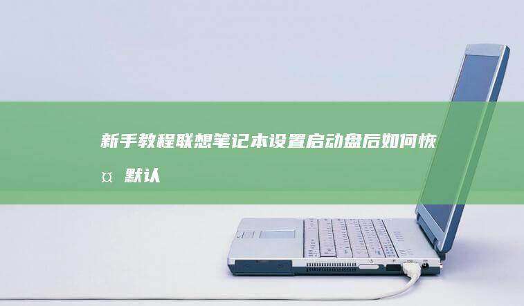 新手教程：联想笔记本设置启动盘后如何恢复默认设置 (怎么用联联)