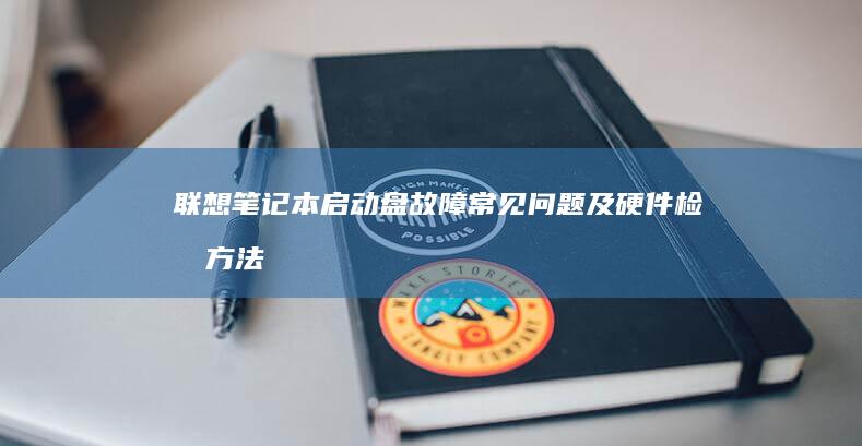 联想笔记本启动盘故障常见问题及硬件检测方法 (联想笔记本启动盘按f几)