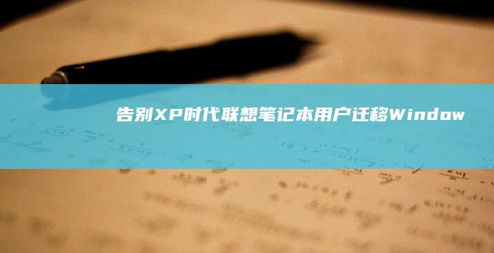 告别XP时代：联想笔记本用户迁移Windows 10/11的平滑过渡方案 (告别的时代的含义)