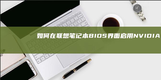 如何在联想笔记本BIOS界面启用NVIDIA独显直连模式：硬件级性能释放操作步骤 (如何在联想笔记本上安装打印机)