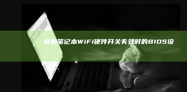 联想笔记本WiFi硬件开关失效时的BIOS设置恢复方法 (联想笔记本wifi开关在哪里)