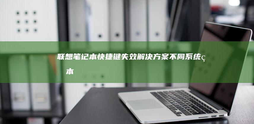 联想笔记本快捷键失效解决方案：不同系统版本（Win10/11）适配与修复方法 (联想笔记本快捷启动键进u盘启动)