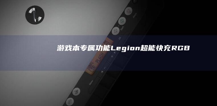 游戏本专属功能：Legion超能快充、RGB灯效控制、独显直连模式切换 (游戏本功能)